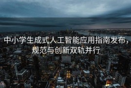 中小学生成式人工智能应用指南发布，规范与创新双轨并行