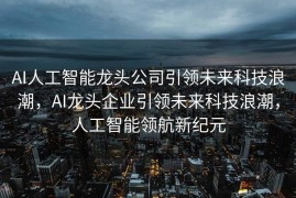 AI人工智能龙头公司引领未来科技浪潮，AI龙头企业引领未来科技浪潮，人工智能领航新纪元