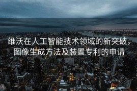 维沃在人工智能技术领域的新突破，图像生成方法及装置专利的申请