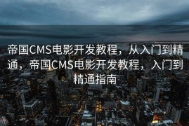 帝国CMS电影开发教程，从入门到精通，帝国CMS电影开发教程，入门到精通指南