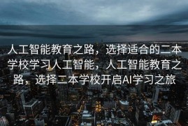 人工智能教育之路，选择适合的二本学校学习人工智能，人工智能教育之路，选择二本学校开启AI学习之旅