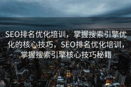SEO排名优化培训，掌握搜索引擎优化的核心技巧，SEO排名优化培训，掌握搜索引擎核心技巧秘籍