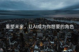 重塑未来，让AI成为你想要的角色