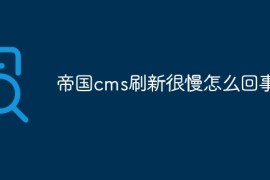 帝国cms刷新很慢怎么回事啊
