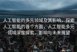 人工智能的多元领域及其影响，探索人工智能的各个方面，人工智能多元领域深度探索，影响与未来展望