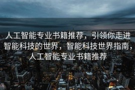 人工智能专业书籍推荐，引领你走进智能科技的世界，智能科技世界指南，人工智能专业书籍推荐