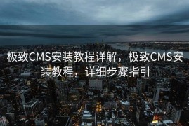 极致CMS安装教程详解，极致CMS安装教程，详细步骤指引
