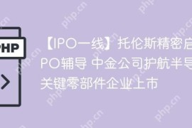 【IPO一线】托伦斯精密启动IPO辅导 中金公司护航半导体关键零部件企业上市