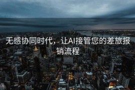无感协同时代，让AI接管您的差旅报销流程