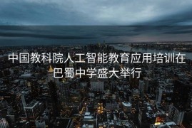 中国教科院人工智能教育应用培训在巴蜀中学盛大举行