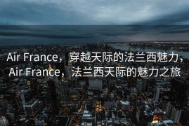 Air France，穿越天际的法兰西魅力，Air France，法兰西天际的魅力之旅