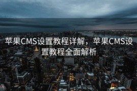 苹果CMS设置教程详解，苹果CMS设置教程全面解析