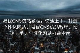 易优CMS仿站教程，快速上手，打造个性化网站，易优CMS仿站教程，快速上手，个性化网站打造指南