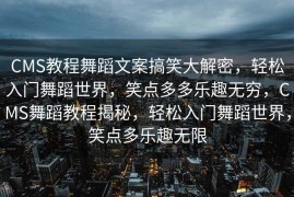 CMS教程舞蹈文案搞笑大解密，轻松入门舞蹈世界，笑点多多乐趣无穷，CMS舞蹈教程揭秘，轻松入门舞蹈世界，笑点多乐趣无限