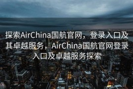 探索AirChina国航官网，登录入口及其卓越服务，AirChina国航官网登录入口及卓越服务探索