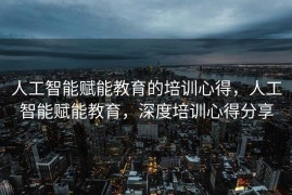 人工智能赋能教育的培训心得，人工智能赋能教育，深度培训心得分享