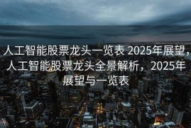 人工智能股票龙头一览表 2025年展望，人工智能股票龙头全景解析，2025年展望与一览表