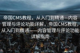 帝国CMS教程，从入门到精通—内容管理与评论功能详解，帝国CMS教程，从入门到精通——内容管理与评论功能详解指南