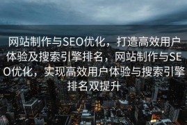 网站制作与SEO优化，打造高效用户体验及搜索引擎排名，网站制作与SEO优化，实现高效用户体验与搜索引擎排名双提升