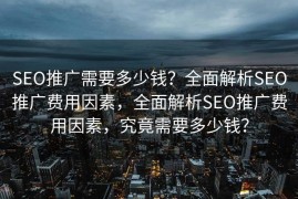 SEO推广需要多少钱？全面解析SEO推广费用因素，全面解析SEO推广费用因素，究竟需要多少钱？