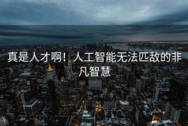 真是人才啊！人工智能无法匹敌的非凡智慧