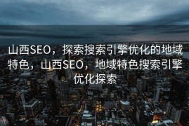 山西SEO，探索搜索引擎优化的地域特色，山西SEO，地域特色搜索引擎优化探索
