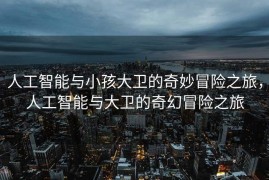 人工智能与小孩大卫的奇妙冒险之旅，人工智能与大卫的奇幻冒险之旅