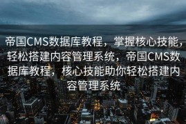 帝国CMS数据库教程，掌握核心技能，轻松搭建内容管理系统，帝国CMS数据库教程，核心技能助你轻松搭建内容管理系统