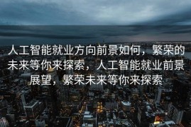 人工智能就业方向前景如何，繁荣的未来等你来探索，人工智能就业前景展望，繁荣未来等你来探索