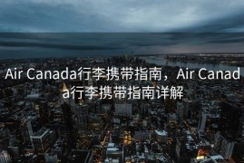 Air Canada行李携带指南，Air Canada行李携带指南详解