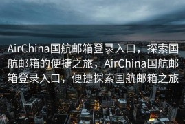 AirChina国航邮箱登录入口，探索国航邮箱的便捷之旅，AirChina国航邮箱登录入口，便捷探索国航邮箱之旅