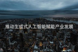 推动生成式人工智能赋能产业发展