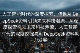 人工智能时代的深度探索，借助AI DeepSeek资料引领未来科技潮流，AI深度探索引领未来科技潮流，人工智能时代的深度挖掘与AI DeepSeek资料助力发展