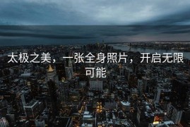 太极之美，一张全身照片，开启无限可能