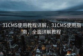 31CMS使用教程详解，31CMS使用指南，全面详解教程
