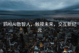 鸥柏AI数智人，触摸未来，交互新纪元