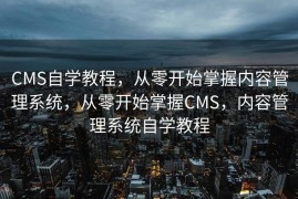 CMS自学教程，从零开始掌握内容管理系统，从零开始掌握CMS，内容管理系统自学教程