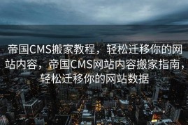 帝国CMS搬家教程，轻松迁移你的网站内容，帝国CMS网站内容搬家指南，轻松迁移你的网站数据