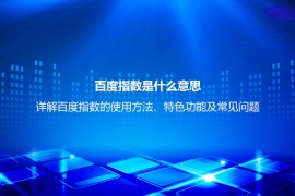 百度指数是什么意思？详解百度指数的使用方法、特色功能及常见问题