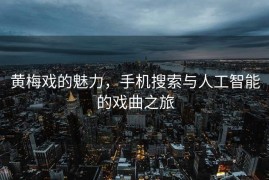 黄梅戏的魅力，手机搜索与人工智能的戏曲之旅