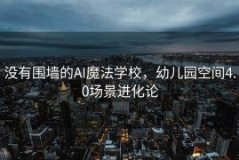 没有围墙的AI魔法学校，幼儿园空间4.0场景进化论