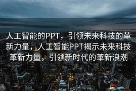 人工智能的PPT，引领未来科技的革新力量，人工智能PPT揭示未来科技革新力量，引领新时代的革新浪潮
