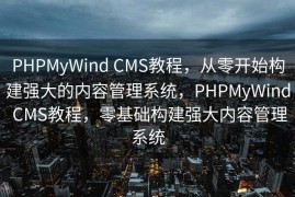 PHPMyWind CMS教程，从零开始构建强大的内容管理系统，PHPMyWind CMS教程，零基础构建强大内容管理系统