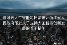 道可云人工智能每日资讯，浙江省人民政府印发关于支持人工智能创新发展的若干措施