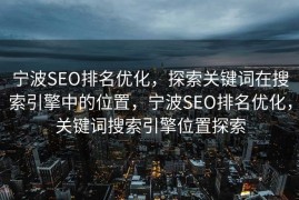 宁波SEO排名优化，探索关键词在搜索引擎中的位置，宁波SEO排名优化，关键词搜索引擎位置探索