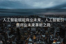 人工智能赋能商业未来，人工智能引领商业未来革新之路