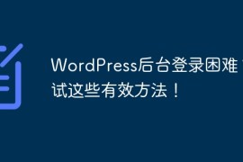 WordPress后台登录困难？试试这些有效方法！