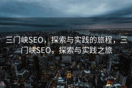三门峡SEO，探索与实践的旅程，三门峡SEO，探索与实践之旅