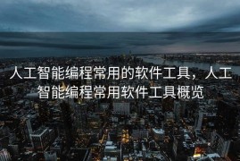 人工智能编程常用的软件工具，人工智能编程常用软件工具概览