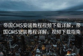 帝国CMS安装教程视频下载详解，帝国CMS安装教程详解，视频下载指南